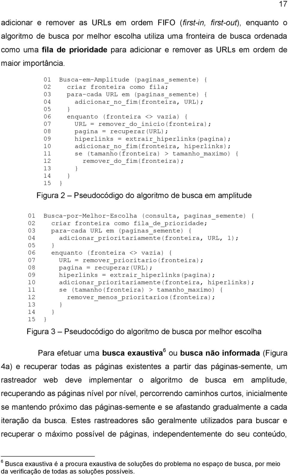 01 Busca-em-Amplitude (paginas_semente) { 02 criar fronteira como fila; 03 para-cada URL em (paginas_semente) { 04 adicionar_no_fim(fronteira, URL); 05 } 06 enquanto (fronteira <> vazia) { 07 URL =