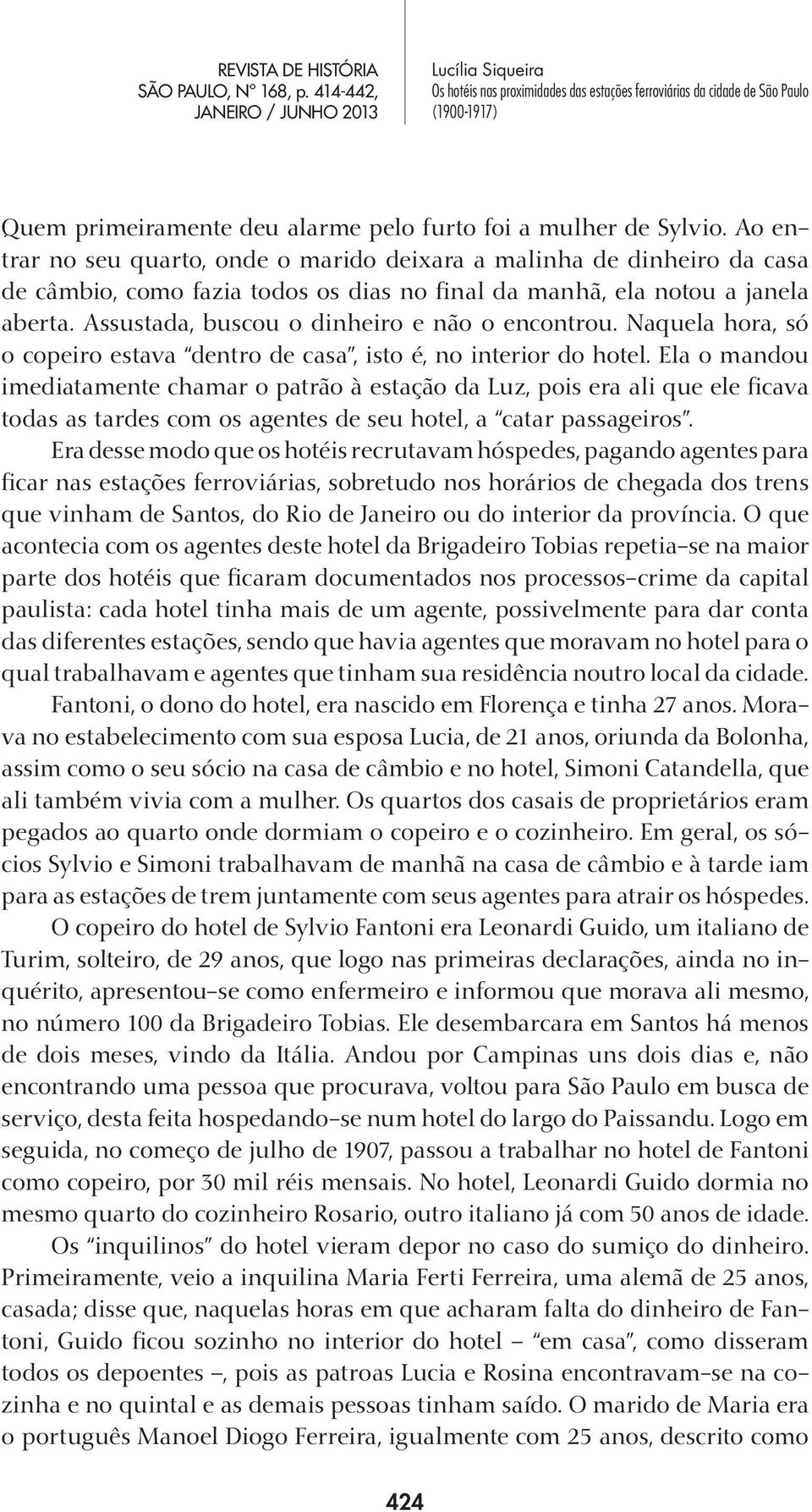 Assustada, buscou o dinheiro e não o encontrou. Naquela hora, só o copeiro estava dentro de casa, isto é, no interior do hotel.