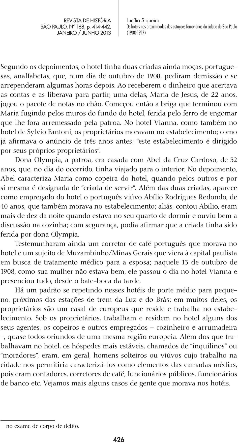 Começou então a briga que terminou com Maria fugindo pelos muros do fundo do hotel, ferida pelo ferro de engomar que lhe fora arremessado pela patroa.