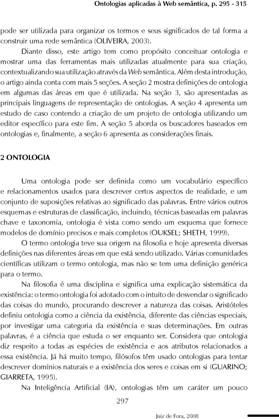 Além desta introdução, o artigo ainda conta com mais 5 seções. A seção 2 mostra definições de ontologia em algumas das áreas em que é utilizada.