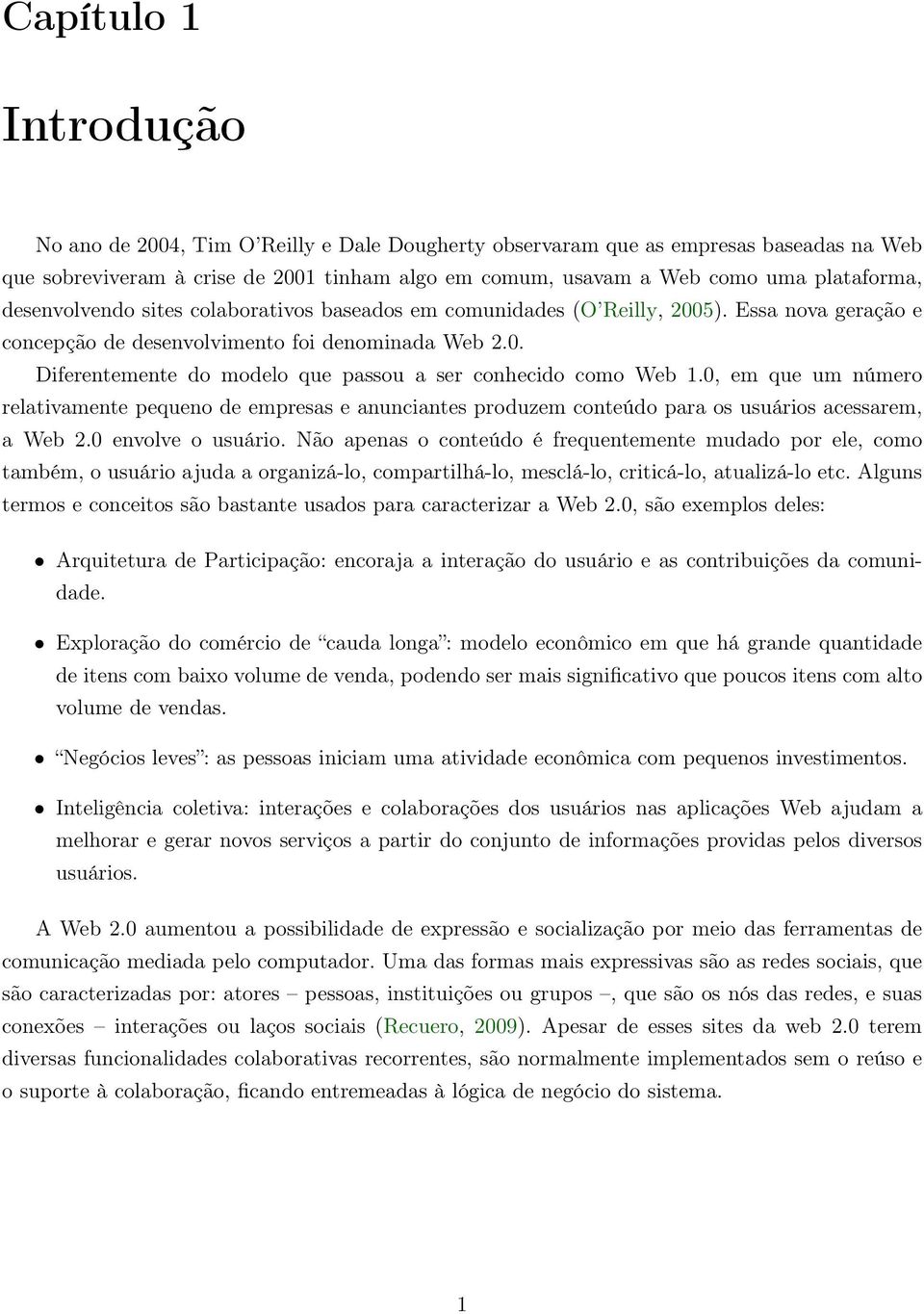 0, em que um número relativamente pequeno de empresas e anunciantes produzem conteúdo para os usuários acessarem, a Web 2.0 envolve o usuário.