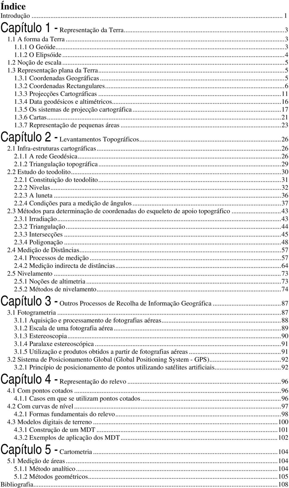 ..3 Capítulo - Levantamentos Topográficos...6.1 Infra-estruturas cartográficas...6.1.1 A rede Geodésica...6.1. Triangulação topográfica...9. Estudo do teodolito...30..1 Constituição do teodolito...31.