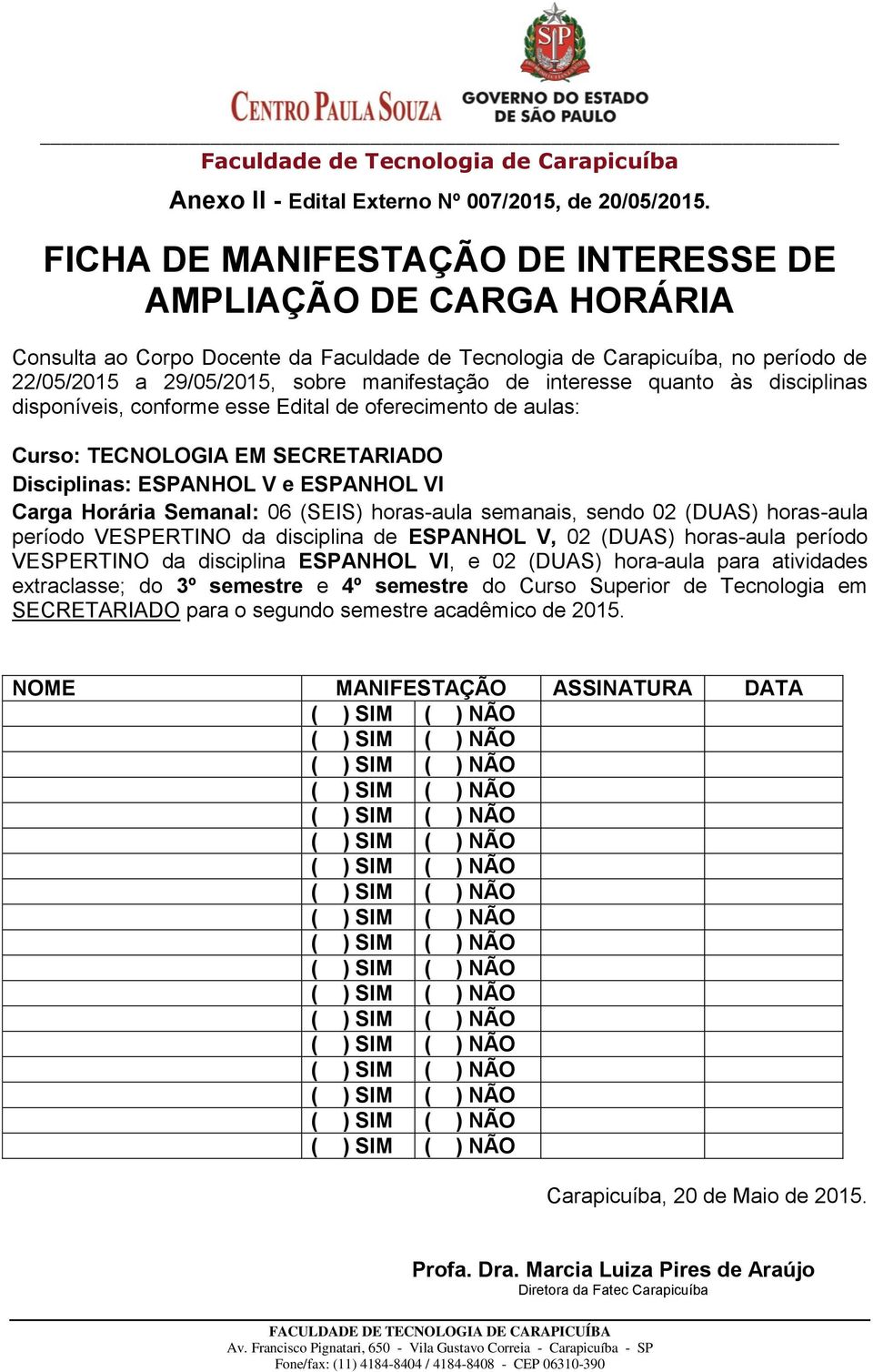 disponíveis, conforme esse Edital de oferecimento de aulas: Curso: TECNOLOGIA EM SECRETARIADO Disciplinas: ESPANHOL V e ESPANHOL VI Carga Horária Semanal: 06 (SEIS) horas-aula semanais, sendo 02