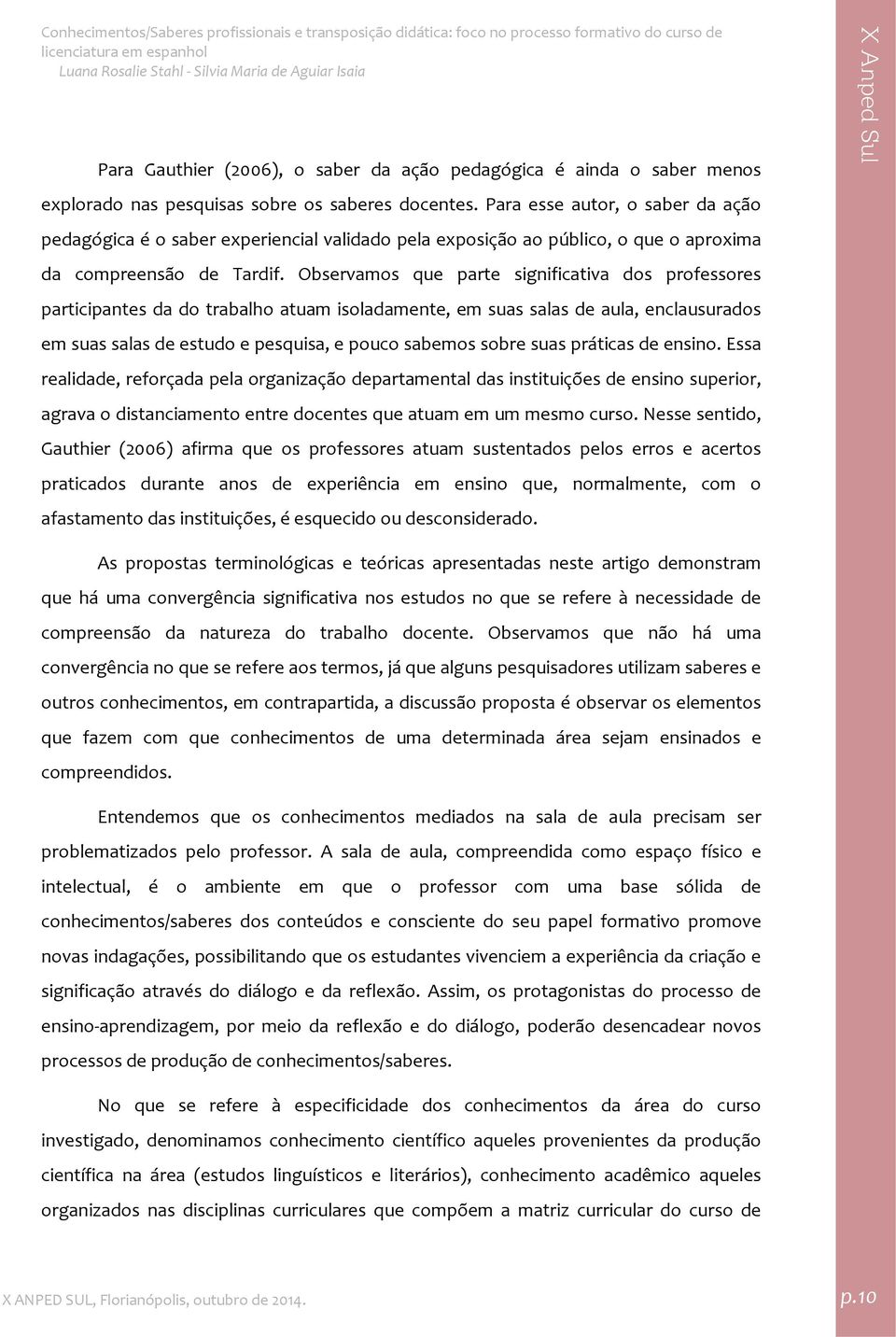 Observamos que parte significativa dos professores participantes da do trabalho atuam isoladamente, em suas salas de aula, enclausurados em suas salas de estudo e pesquisa, e pouco sabemos sobre suas