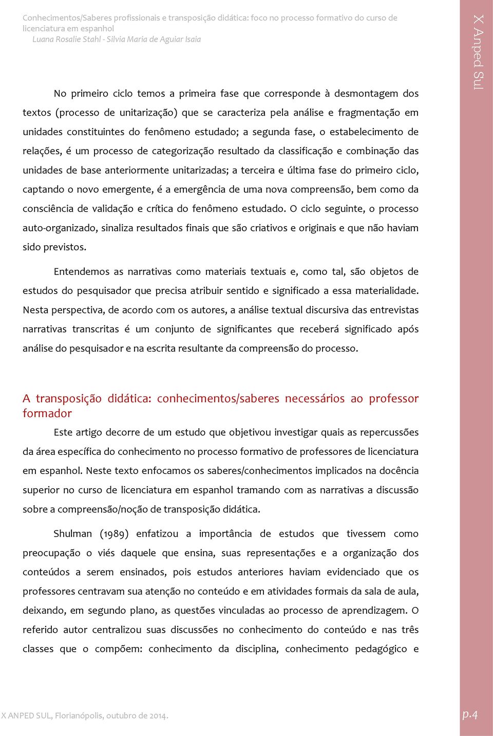 fase do primeiro ciclo, captando o novo emergente, é a emergência de uma nova compreensão, bem como da consciência de validação e crítica do fenômeno estudado.