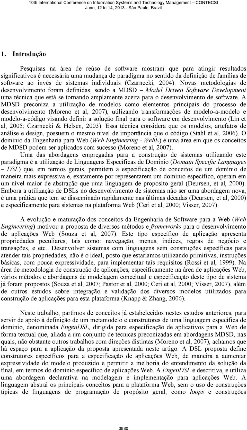 Novas metodologias de desenvolvimento foram definidas, sendo a MDSD Model Driven Software Development uma técnica que está se tornando amplamente aceita para o desenvolvimento de software.