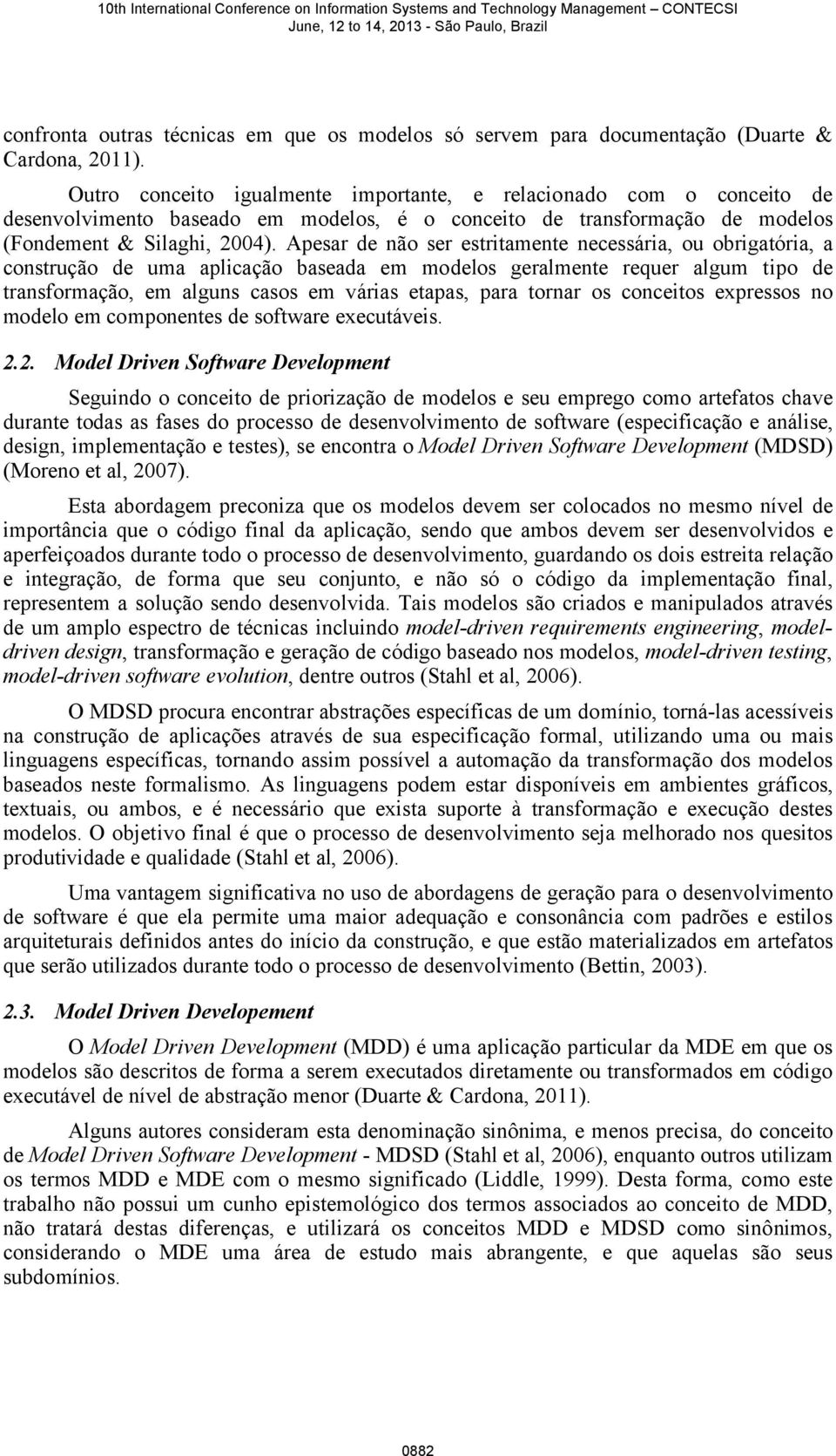 Apesar de não ser estritamente necessária, ou obrigatória, a construção de uma aplicação baseada em modelos geralmente requer algum tipo de transformação, em alguns casos em várias etapas, para