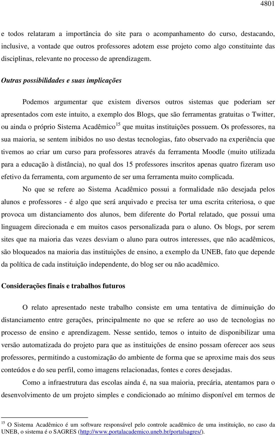 Outras possibilidades e suas implicações Podemos argumentar que existem diversos outros sistemas que poderiam ser apresentados com este intuito, a exemplo dos Blogs, que são ferramentas gratuitas o