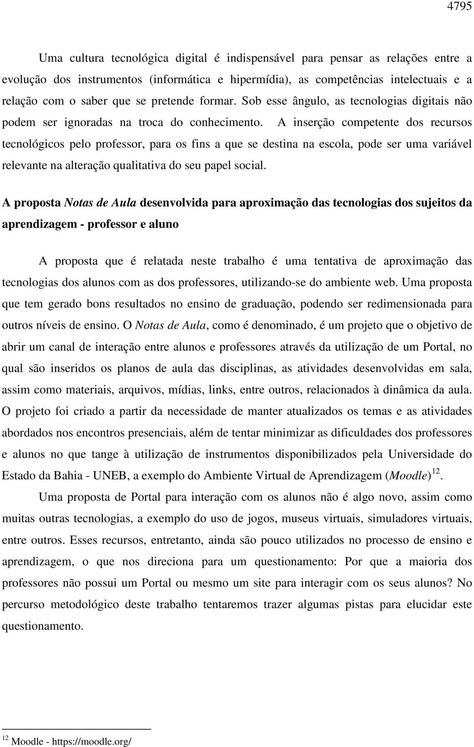 A inserção competente dos recursos tecnológicos pelo professor, para os fins a que se destina na escola, pode ser uma variável relevante na alteração qualitativa do seu papel social.