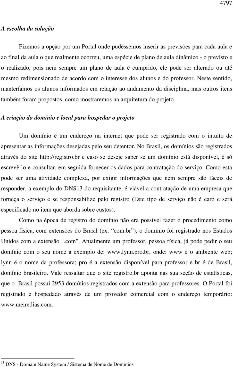 Neste sentido, manteríamos os alunos informados em relação ao andamento da disciplina, mas outros itens também foram propostos, como mostraremos na arquitetura do projeto.