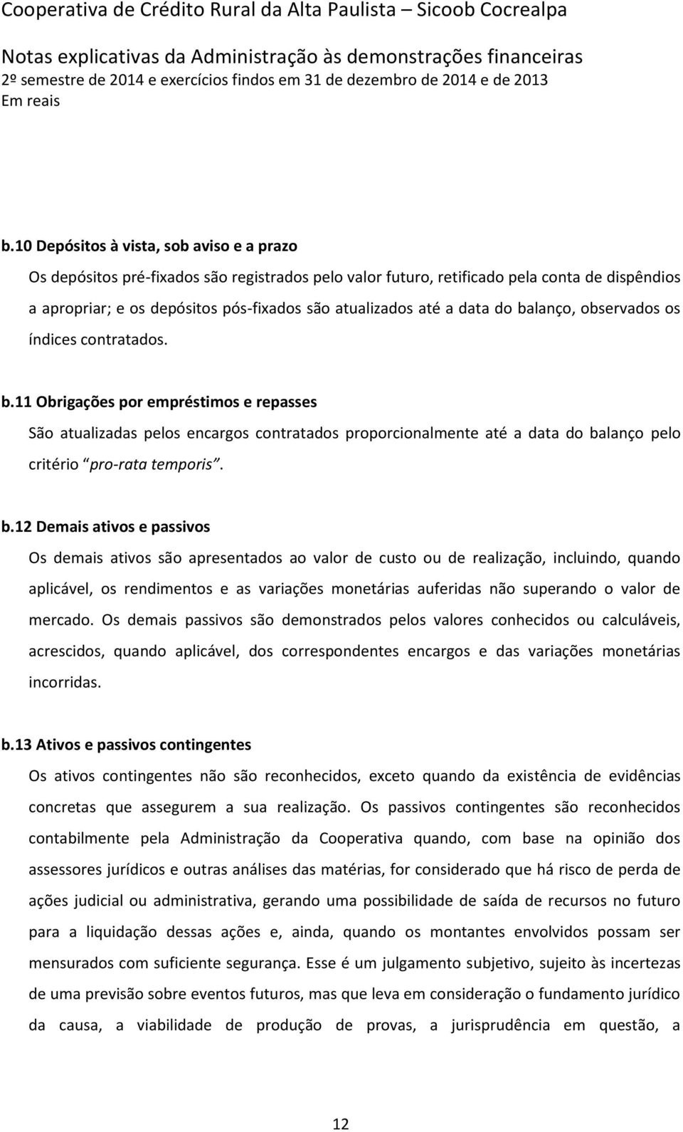 b.12 Demais ativos e passivos Os demais ativos são apresentados ao valor de custo ou de realização, incluindo, quando aplicável, os rendimentos e as variações monetárias auferidas não superando o