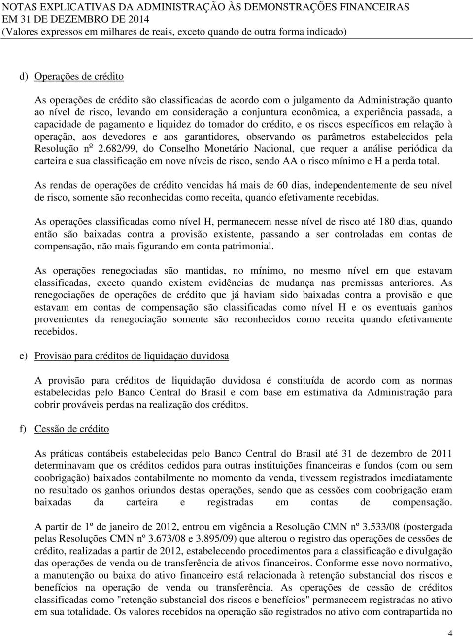 Resolução n o 2.682/99, do Conselho Monetário Nacional, que requer a análise periódica da carteira e sua classificação em nove níveis de risco, sendo AA o risco mínimo e H a perda total.