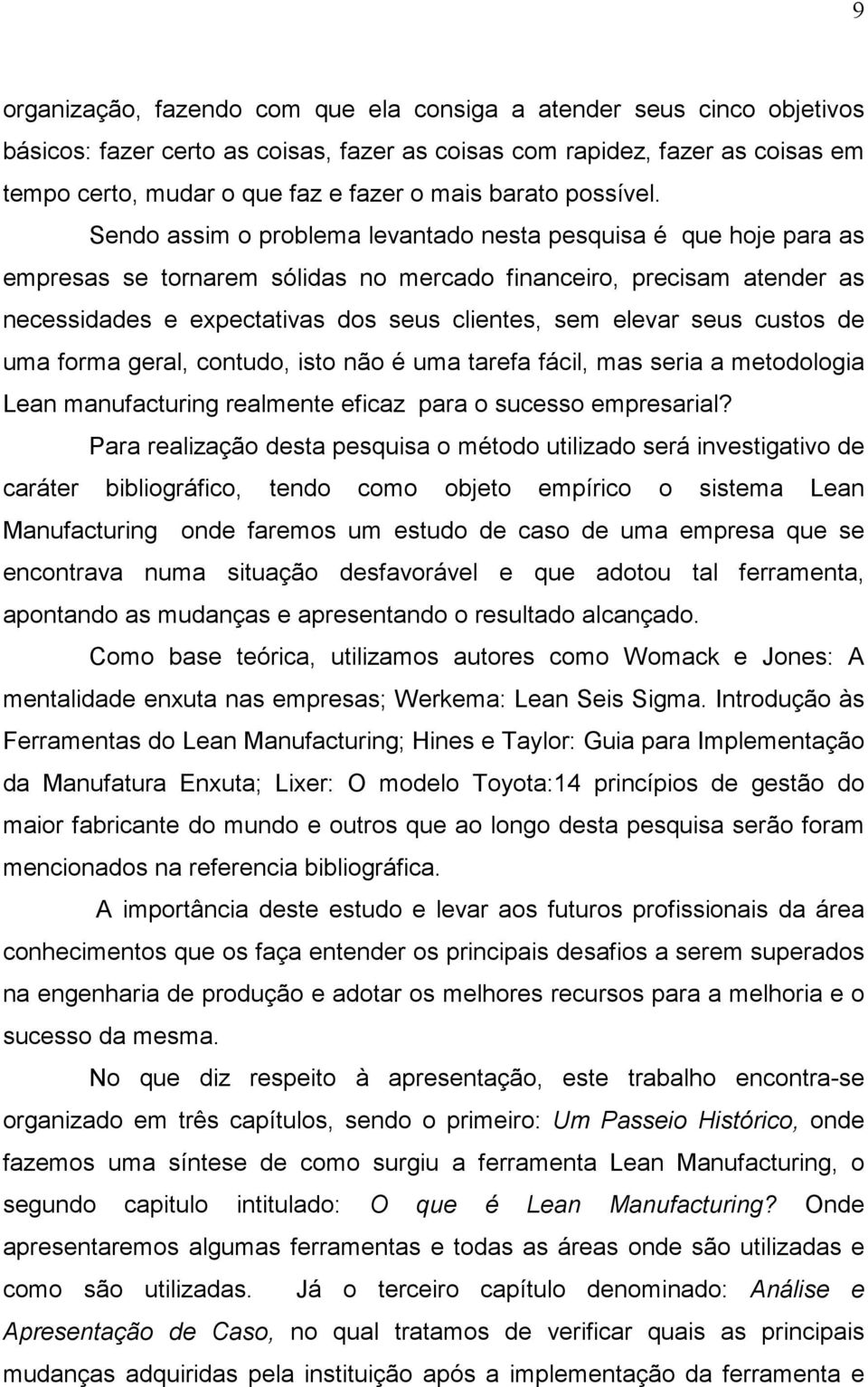 Sendo assim o problema levantado nesta pesquisa é que hoje para as empresas se tornarem sólidas no mercado financeiro, precisam atender as necessidades e expectativas dos seus clientes, sem elevar