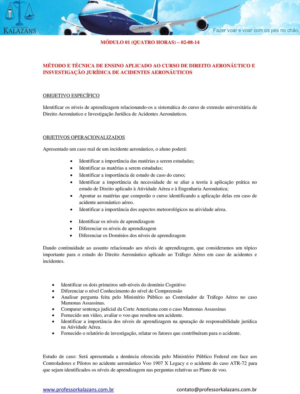 Apresentado um caso real de um incidente aeronáutico, o aluno poderá: Identificar a importância das matérias a serem estudadas; Identificar as matérias a serem estudadas; Identificar a importância de