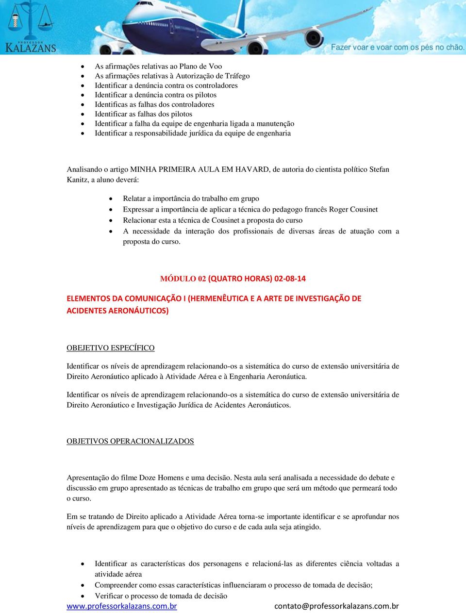 MINHA PRIMEIRA AULA EM HAVARD, de autoria do cientista político Stefan Kanitz, a aluno deverá: Relatar a importância do trabalho em grupo Expressar a importância de aplicar a técnica do pedagogo