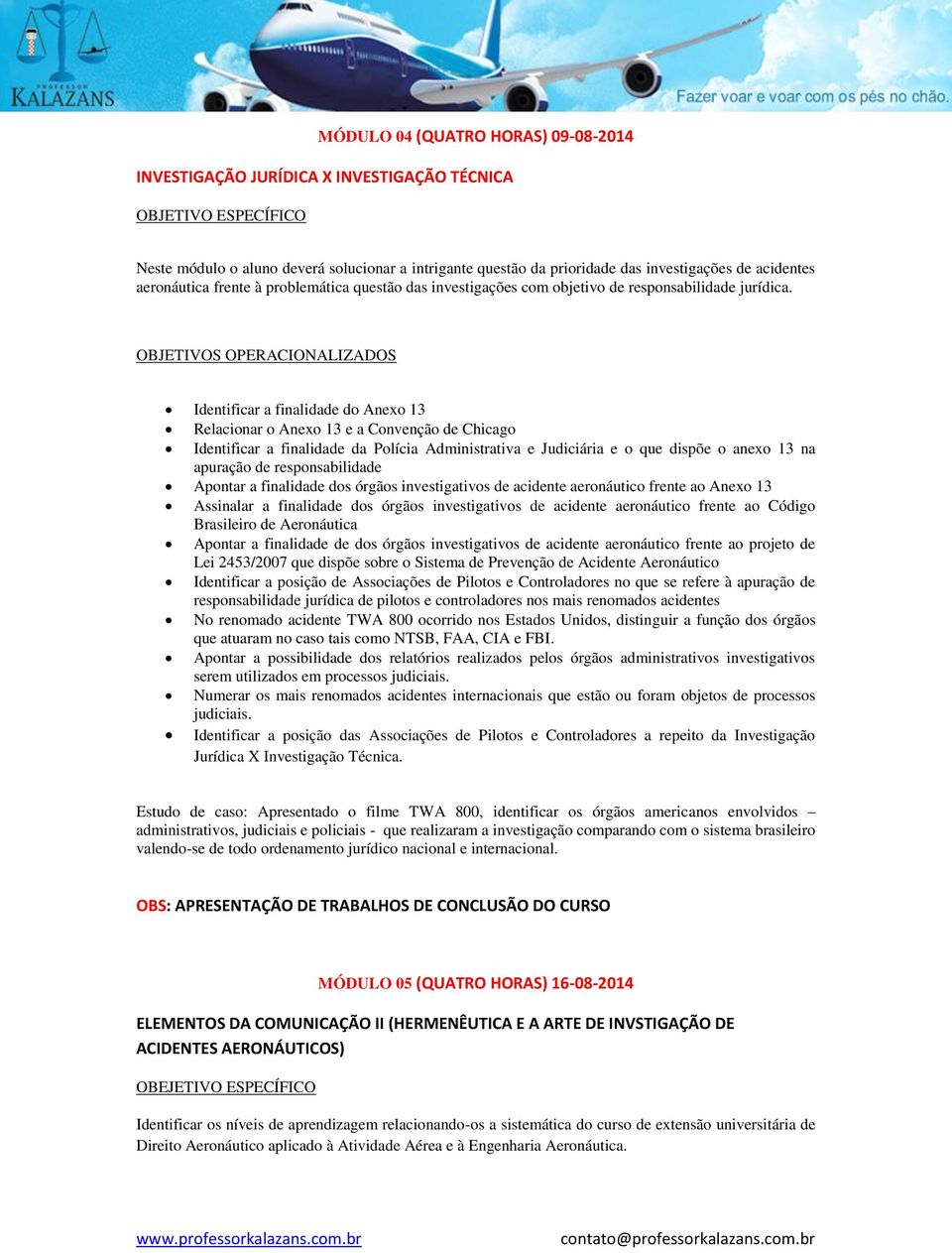 Identificar a finalidade do Anexo 13 Relacionar o Anexo 13 e a Convenção de Chicago Identificar a finalidade da Polícia Administrativa e Judiciária e o que dispõe o anexo 13 na apuração de