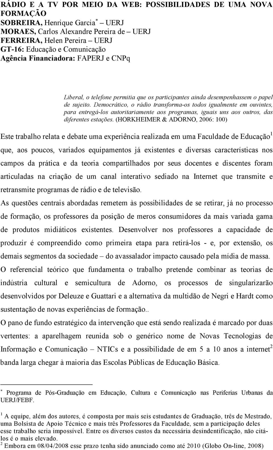 Democrático, o rádio transforma-os todos igualmente em ouvintes, para entregá-los autoritariamente aos programas, iguais uns aos outros, das diferentes estações.