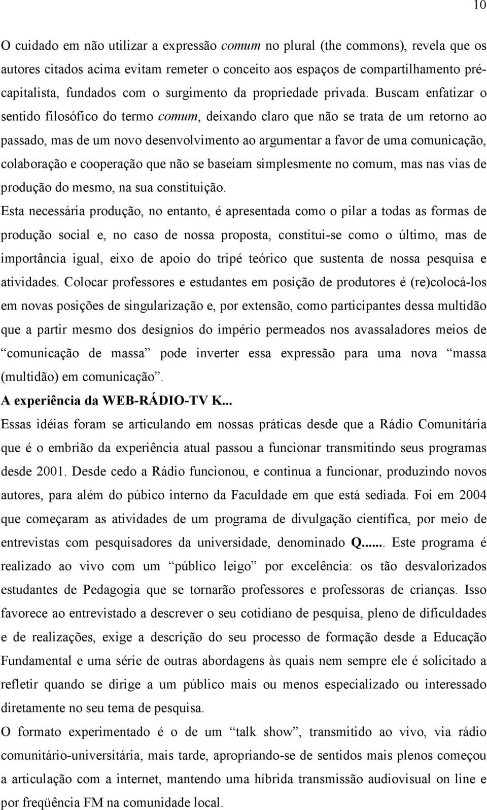 Buscam enfatizar o sentido filosófico do termo comum, deixando claro que não se trata de um retorno ao passado, mas de um novo desenvolvimento ao argumentar a favor de uma comunicação, colaboração e