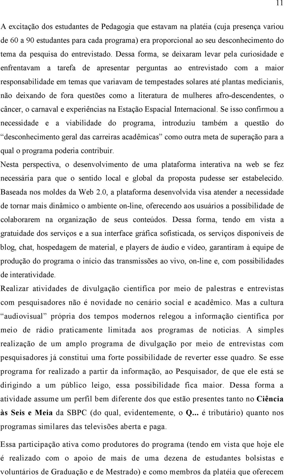 Dessa forma, se deixaram levar pela curiosidade e enfrentavam a tarefa de apresentar perguntas ao entrevistado com a maior responsabilidade em temas que variavam de tempestades solares até plantas