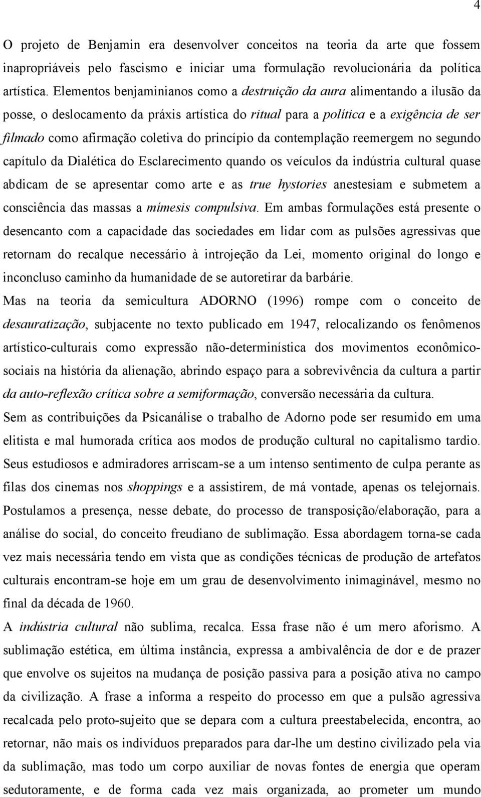 princípio da contemplação reemergem no segundo capítulo da Dialética do Esclarecimento quando os veículos da indústria cultural quase abdicam de se apresentar como arte e as true hystories anestesiam