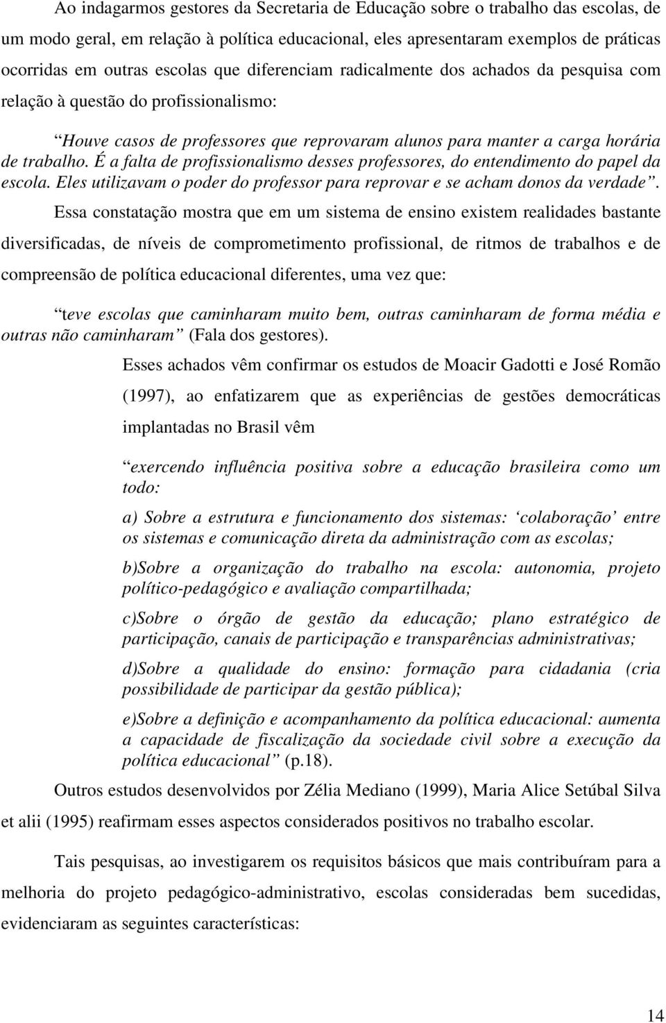 É a falta de profissionalismo desses professores, do entendimento do papel da escola. Eles utilizavam o poder do professor para reprovar e se acham donos da verdade.