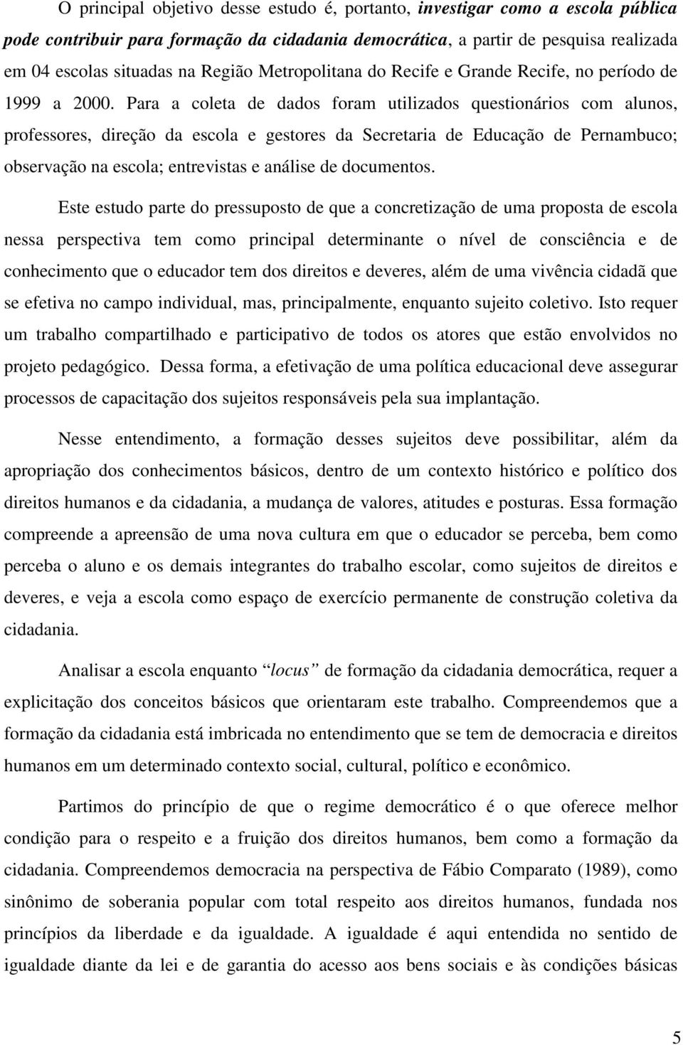 Para a coleta de dados foram utilizados questionários com alunos, professores, direção da escola e gestores da Secretaria de Educação de Pernambuco; observação na escola; entrevistas e análise de