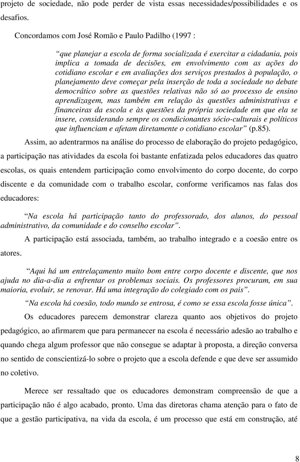 escolar e em avaliações dos serviços prestados à população, o planejamento deve começar pela inserção de toda a sociedade no debate democrático sobre as questões relativas não só ao processo de