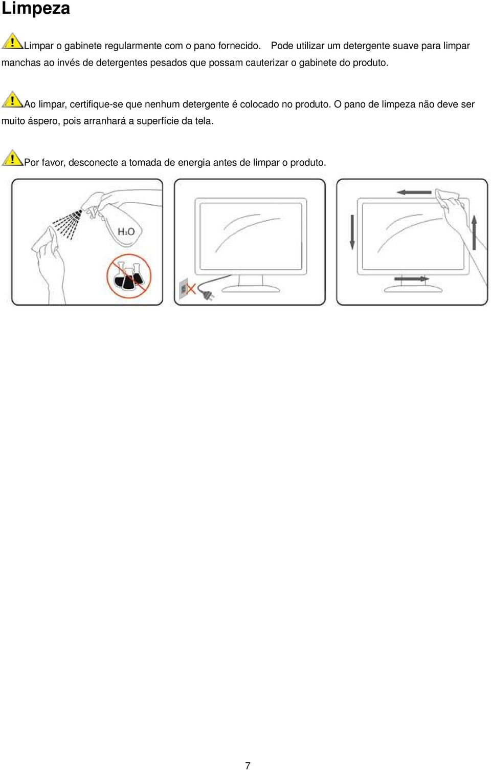 cauterizar o gabinete do produto. Ao limpar, certifique-se que nenhum detergente é colocado no produto.