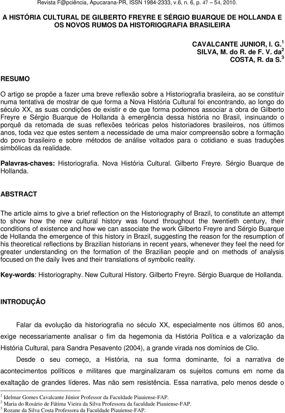 3 RESUMO O artigo se propõe a fazer uma breve reflexão sobre a Historiografia brasileira, ao se constituir numa tentativa de mostrar de que forma a Nova História Cultural foi encontrando, ao longo do