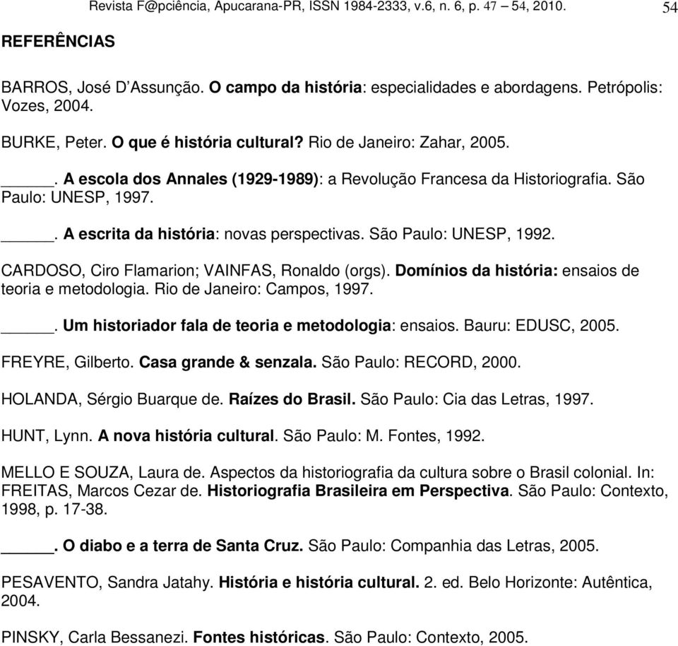 . A escrita da história: novas perspectivas. São Paulo: UNESP, 1992. CARDOSO, Ciro Flamarion; VAINFAS, Ronaldo (orgs). Domínios da história: ensaios de teoria e metodologia.