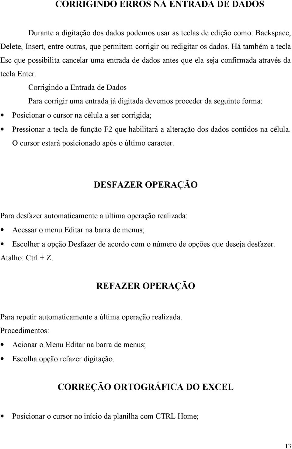 Corrigindo a Entrada de Dados Para corrigir uma entrada já digitada devemos proceder da seguinte forma: Posicionar o cursor na célula a ser corrigida; Pressionar a tecla de função F2 que habilitará a