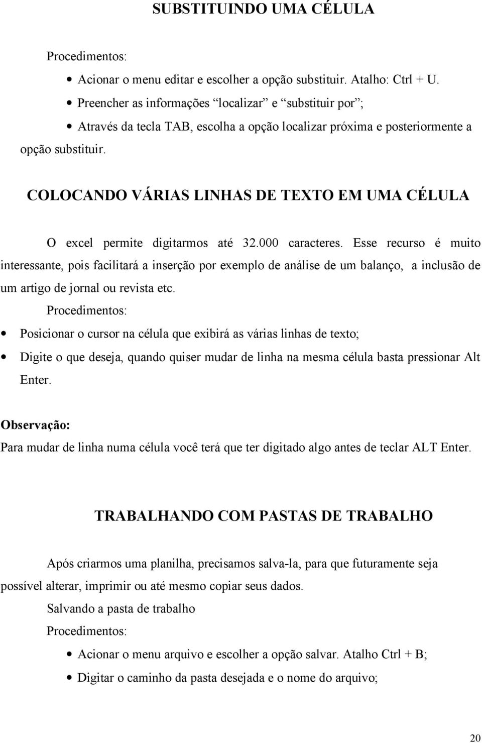 COLOCANDO VÁRIAS LINHAS DE TEXTO EM UMA CÉLULA O excel permite digitarmos até 32.000 caracteres.