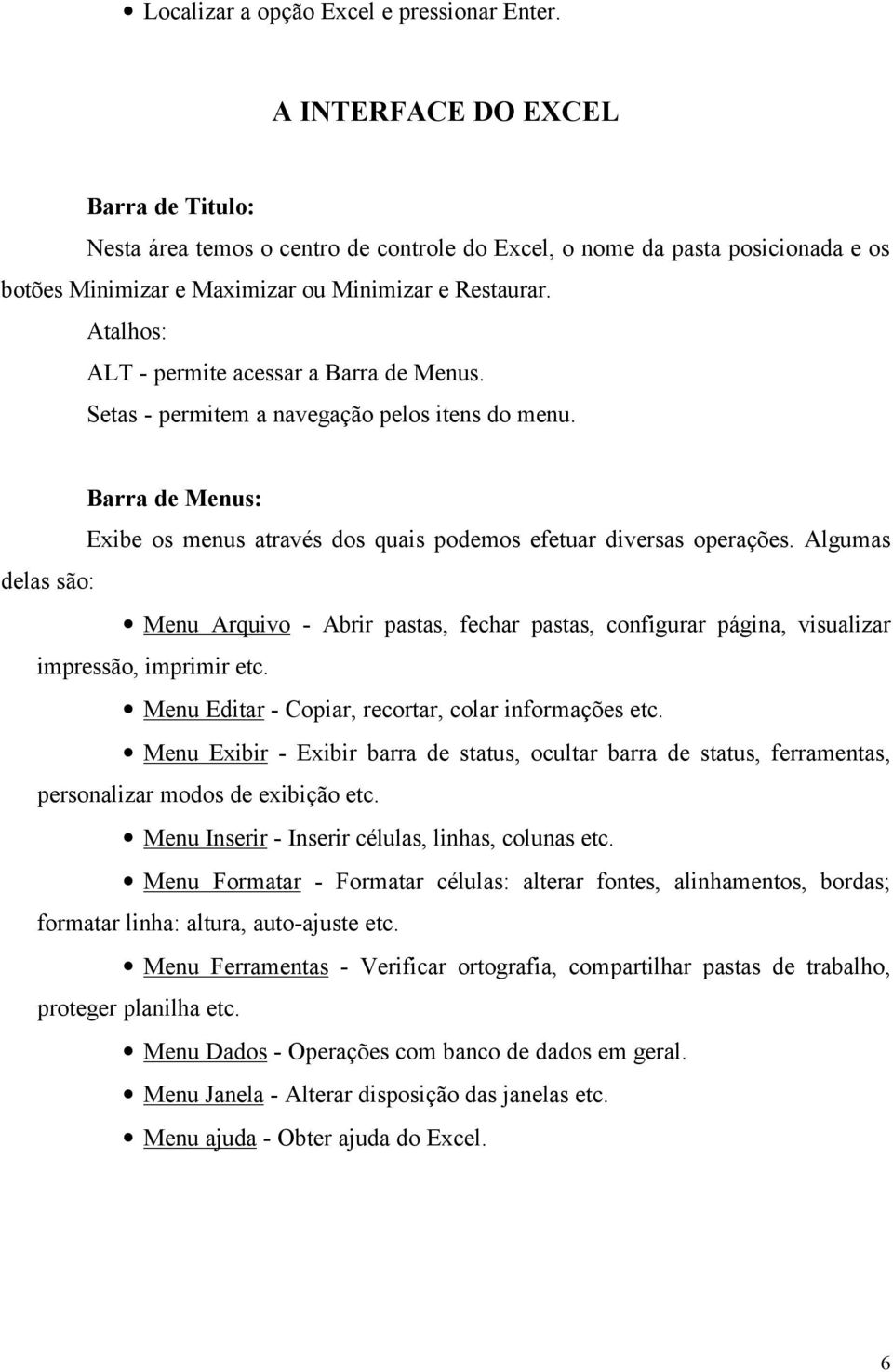 Atalhos: ALT - permite acessar a Barra de Menus. Setas - permitem a navegação pelos itens do menu. Barra de Menus: Exibe os menus através dos quais podemos efetuar diversas operações.