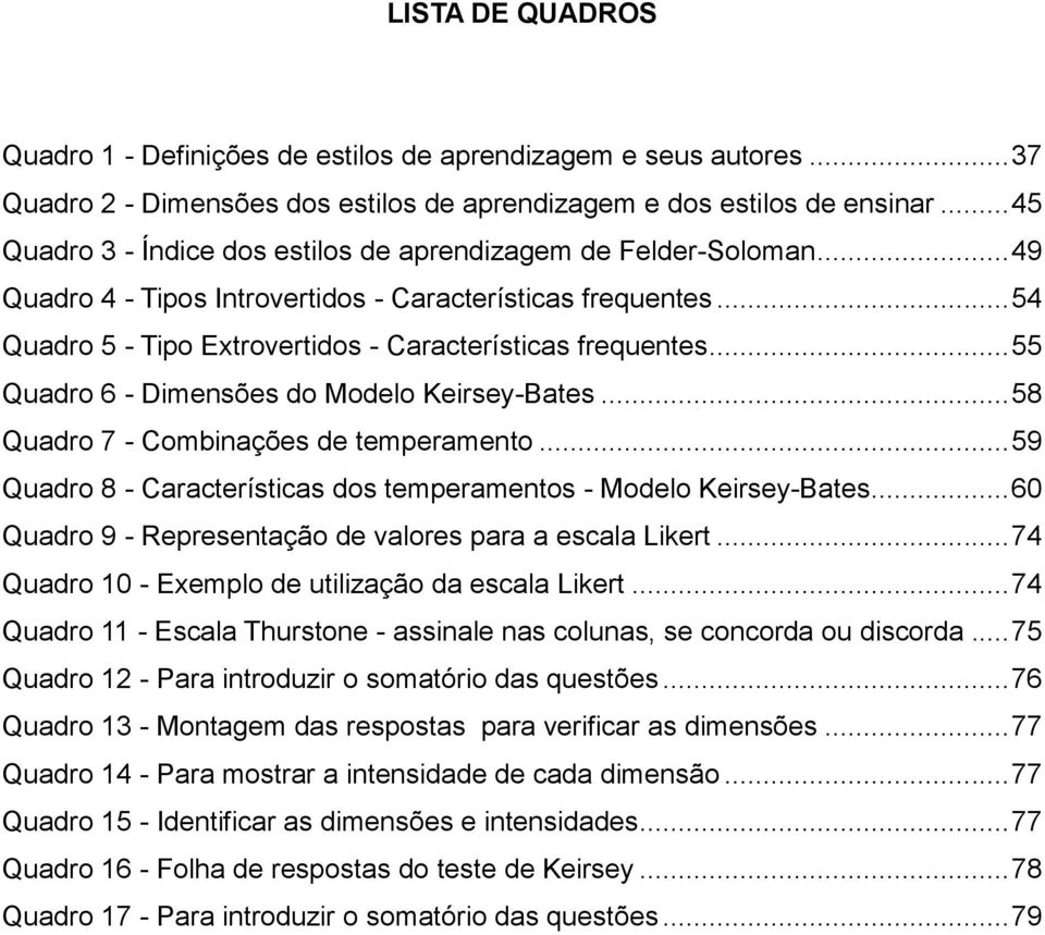 .. 55 Quadro 6 - Dimensões do Modelo Keirsey-Bates... 58 Quadro 7 - Combinações de temperamento... 59 Quadro 8 - Características dos temperamentos - Modelo Keirsey-Bates.