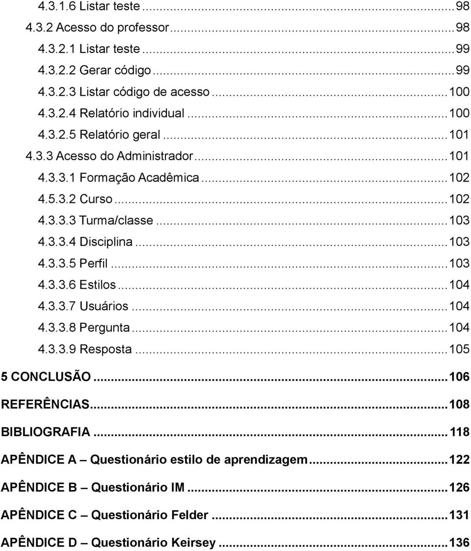 .. 103 4.3.3.5 Perfil... 103 4.3.3.6 Estilos... 104 4.3.3.7 Usuários... 104 4.3.3.8 Pergunta... 104 4.3.3.9 Resposta... 105 5 CONCLUSÃO... 106 REFERÊNCIAS... 108 BIBLIOGRAFIA.