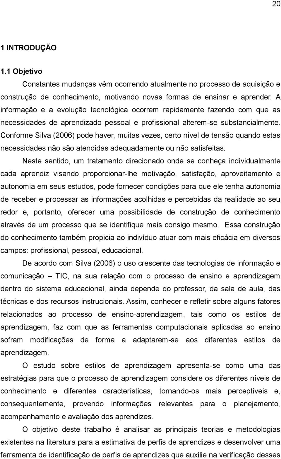 Conforme Silva (2006) pode haver, muitas vezes, certo nível de tensão quando estas necessidades não são atendidas adequadamente ou não satisfeitas.