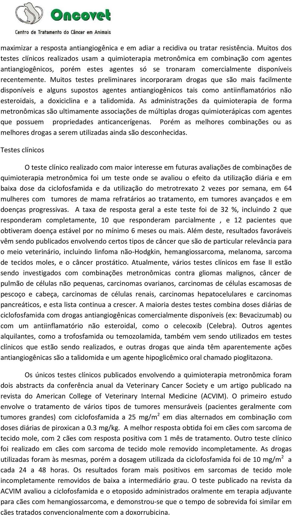 Muitos testes preliminares incorporaram drogas que são mais facilmente disponíveis e alguns supostos agentes antiangiogênicos tais como antiinflamatórios não esteroidais, a doxiciclina e a talidomida.