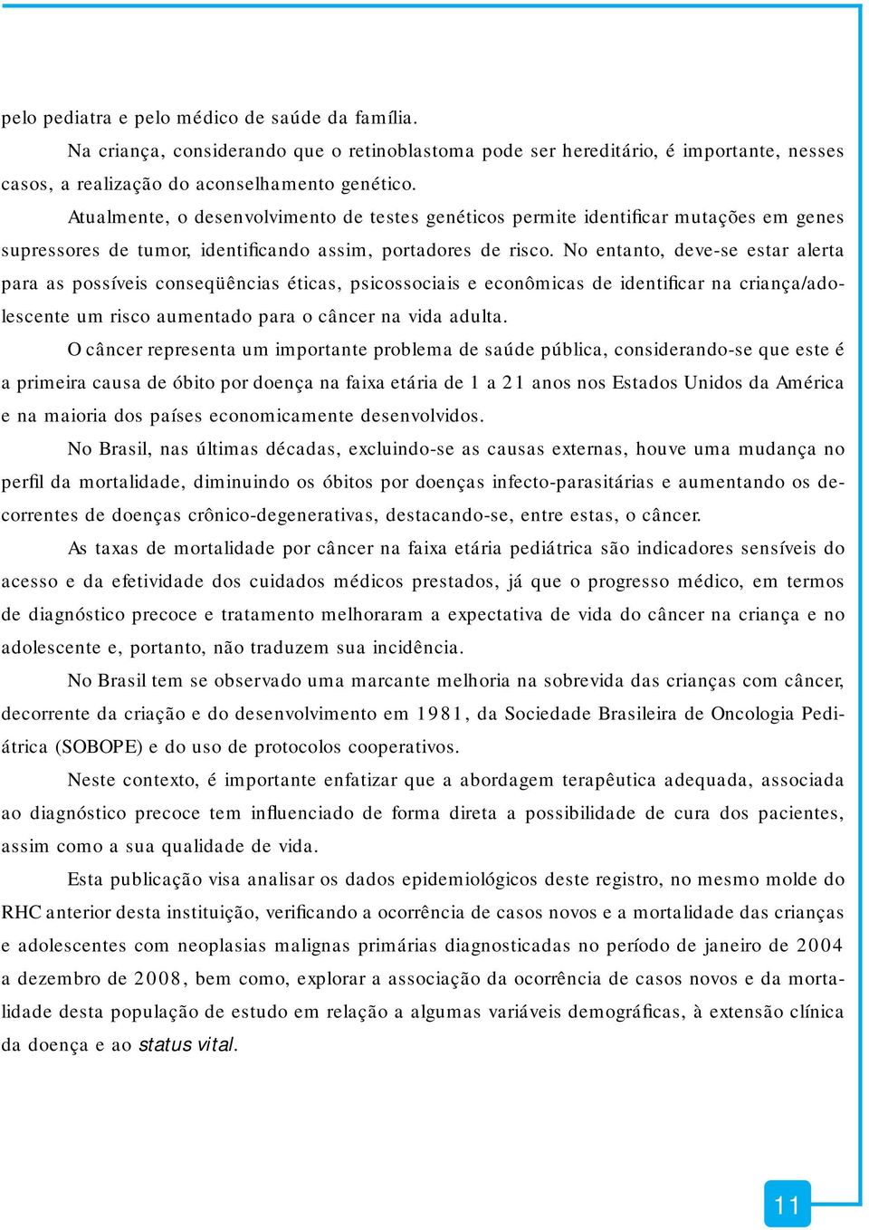 No entanto, deve-se estar alerta para as possíveis conseqüências éticas, psicossociais e econômicas de identificar na criança/adolescente um risco aumentado para o câncer na vida adulta.