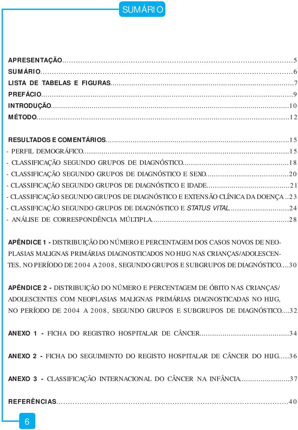 ..21 - CLASSIFICAÇÃO SEGUNDO GRUPOS DE DIAGNÓSTICO E EXTENSÃO CLÍNICA DA DOENÇA..23 - CLASSIFICAÇÃO SEGUNDO GRUPOS DE DIAGNÓSTICO E STATUS VITAL...24 - ANÁLISE DE CORRESPONDÊNCIA MÚLTIPLA.