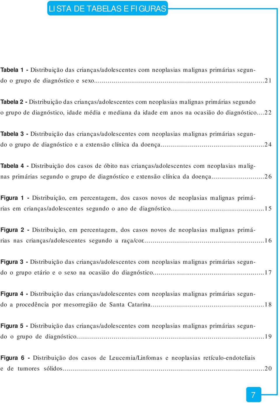 ..22 Tabela 3 - Distribuição das crianças/adolescentes com neoplasias malignas primárias segundo o grupo de diagnóstico e a extensão clínica da doença.