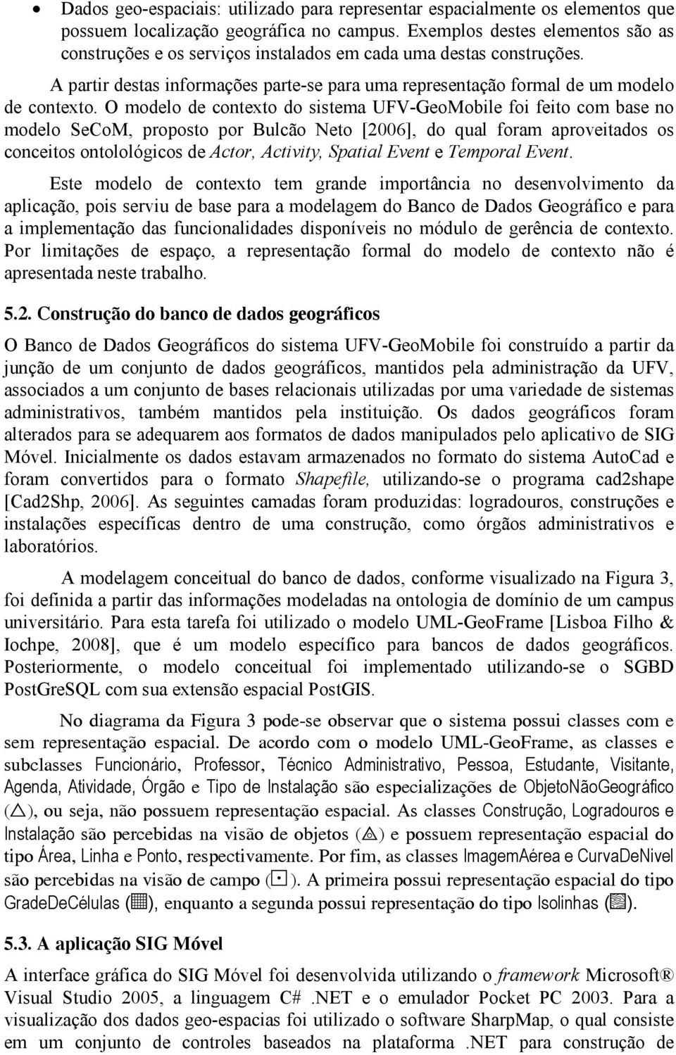 O modelo de contexto do sistema UFV-GeoMobile foi feito com base no modelo SeCoM, proposto por Bulcão Neto [2006], do qual foram aproveitados os conceitos ontolológicos de Actor, Activity, Spatial