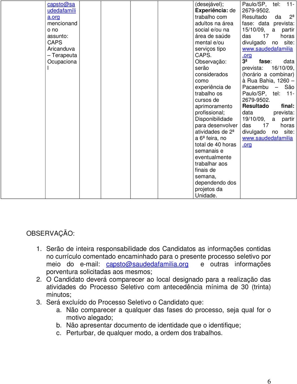 Observação: serão considerados como experiência de trabalho os cursos de aprimoramento profissional; Disponibilidade para desenvolver atividades de 2ª a 6ª feira, no total de 40 horas semanais e