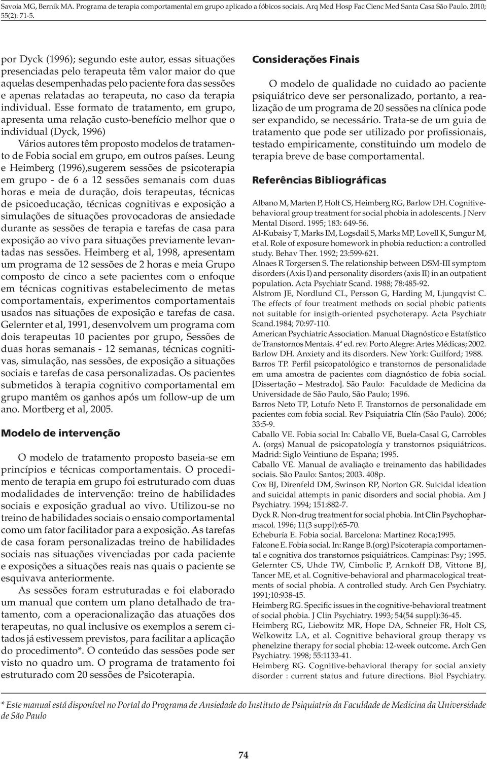 Esse formato de tratamento, em grupo, apresenta uma relação custo-benefício melhor que o individual (Dyck, 1996) Vários autores têm proposto modelos de tratamento de Fobia social em grupo, em outros