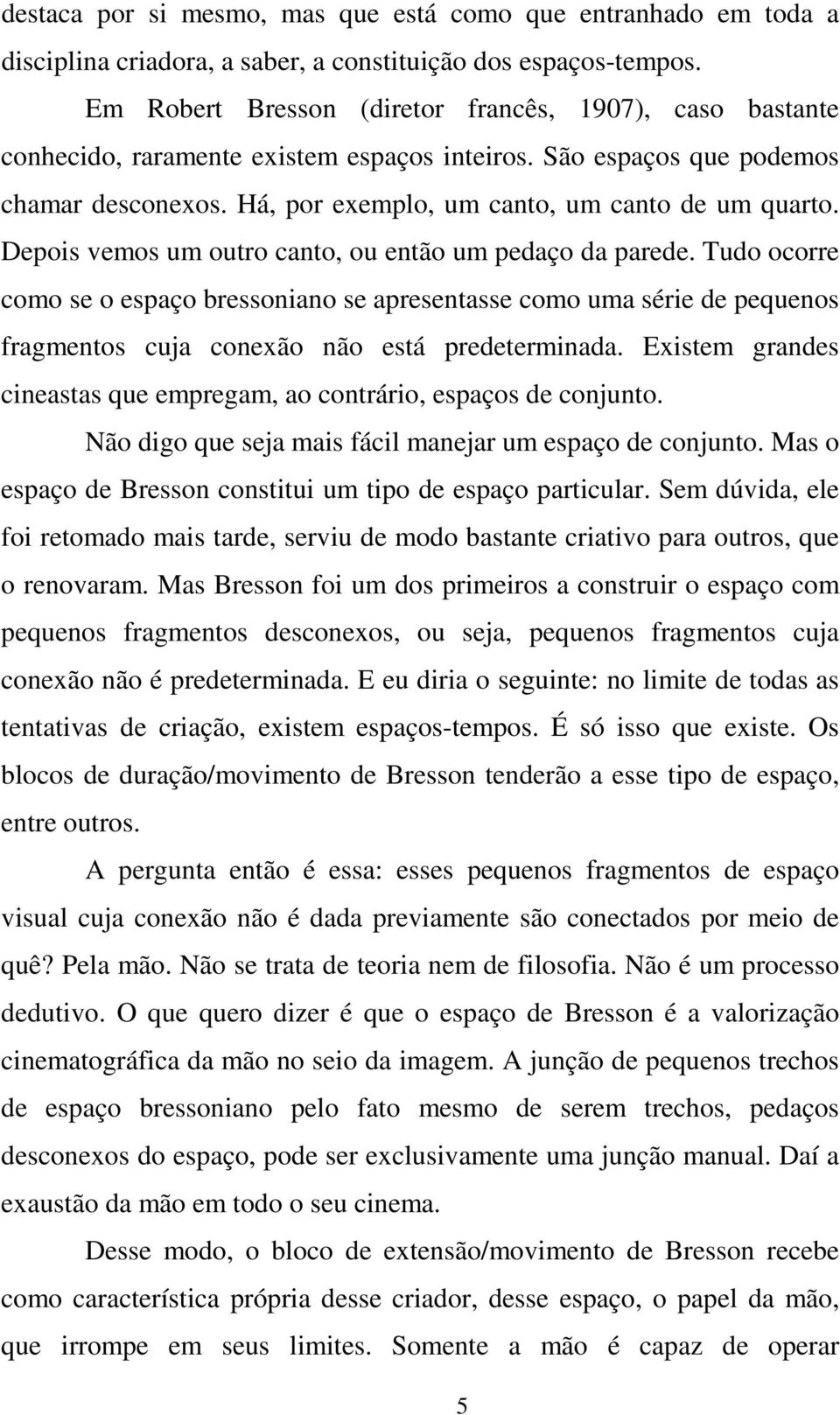 Depois vemos um outro canto, ou então um pedaço da parede. Tudo ocorre como se o espaço bressoniano se apresentasse como uma série de pequenos fragmentos cuja conexão não está predeterminada.