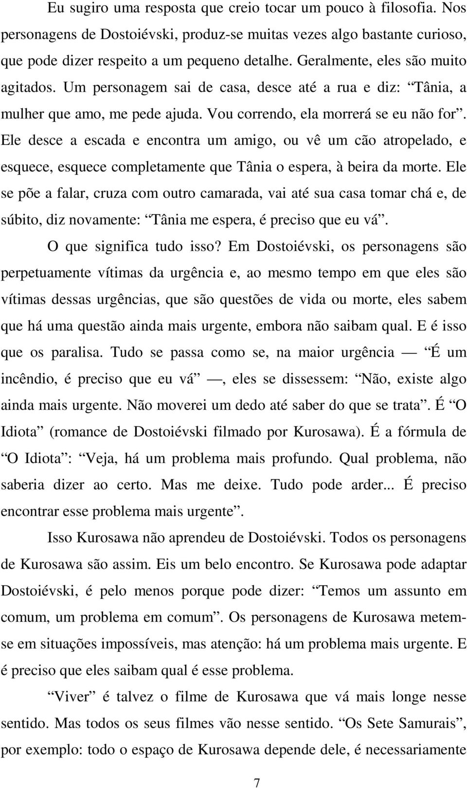 Ele desce a escada e encontra um amigo, ou vê um cão atropelado, e esquece, esquece completamente que Tânia o espera, à beira da morte.