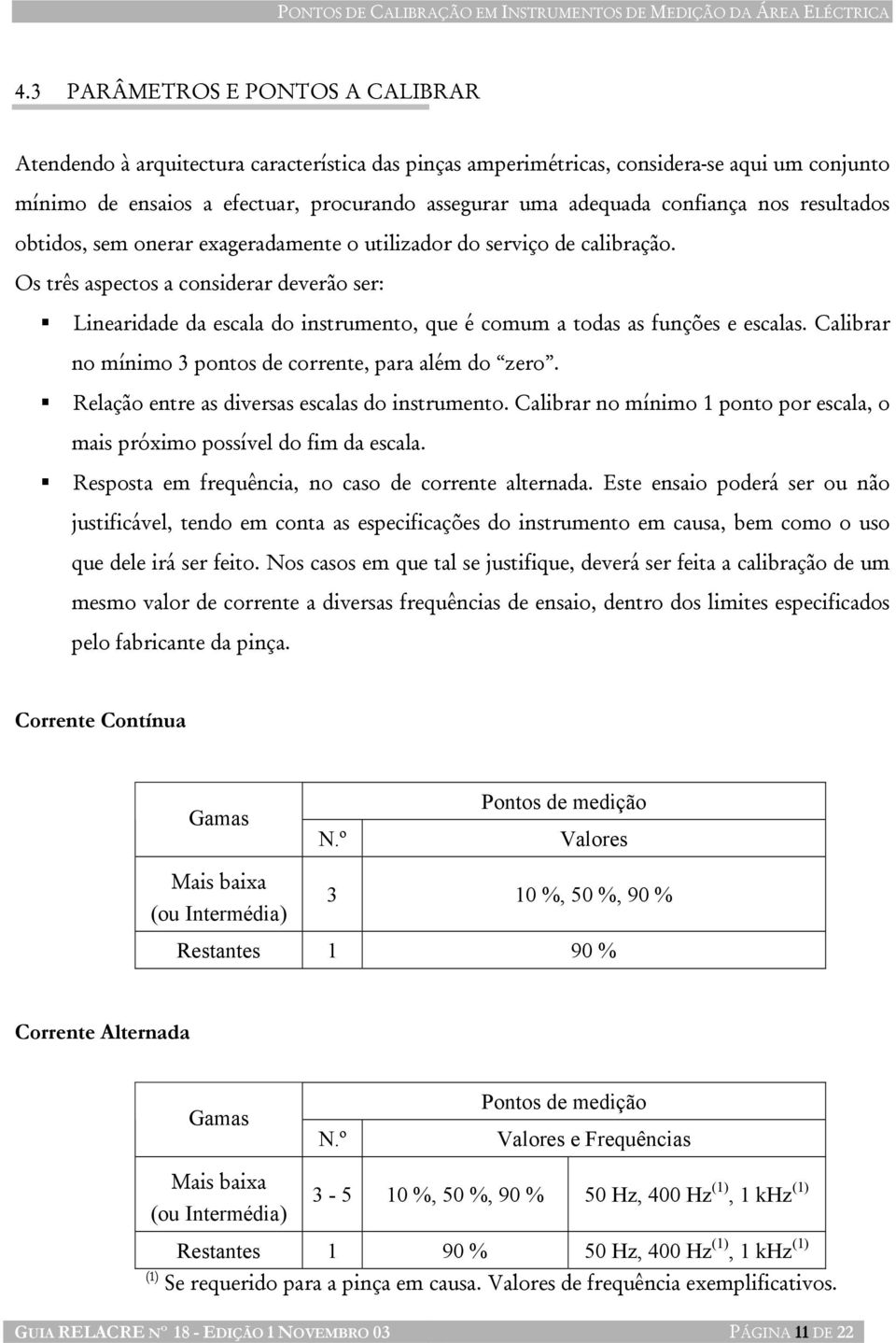 Os três aspectos a considerar deverão ser: Linearidade da escala do instrumento, que é comum a todas as funções e escalas. Calibrar no mínimo 3 pontos de corrente, para além do zero.