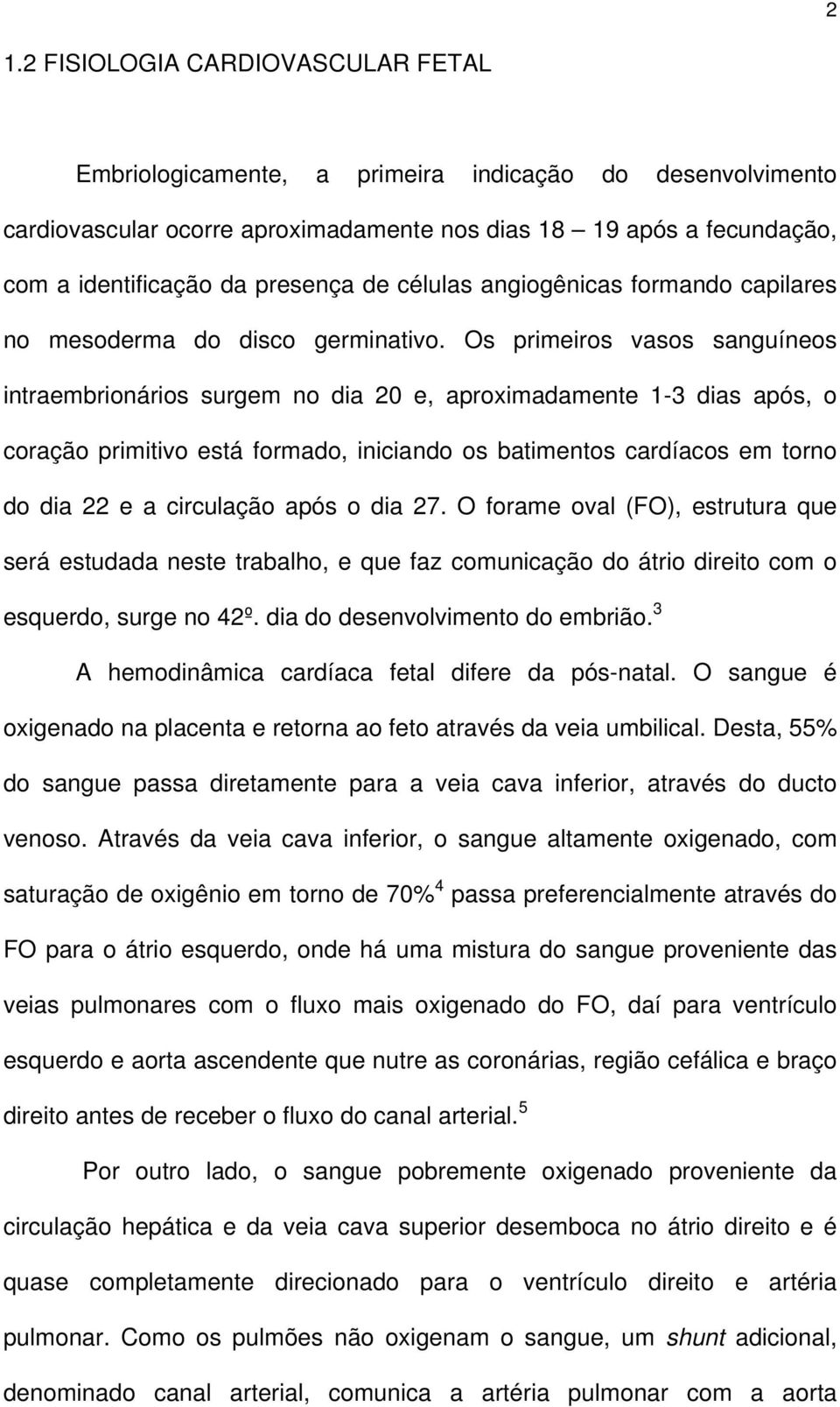 Os primeiros vasos sanguíneos intraembrionários surgem no dia 20 e, aproximadamente 1-3 dias após, o coração primitivo está formado, iniciando os batimentos cardíacos em torno do dia 22 e a