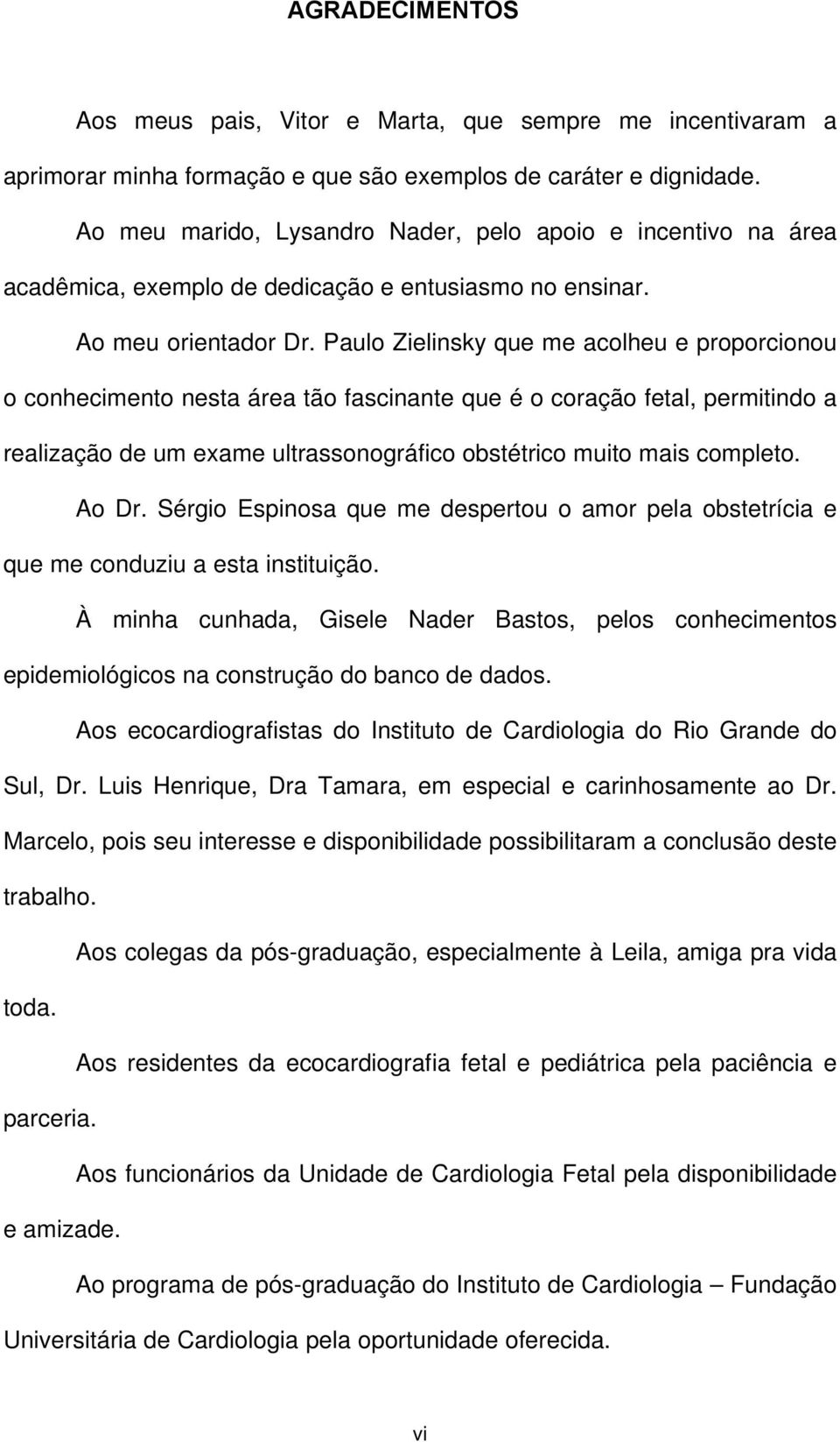 Paulo Zielinsky que me acolheu e proporcionou o conhecimento nesta área tão fascinante que é o coração fetal, permitindo a realização de um exame ultrassonográfico obstétrico muito mais completo.