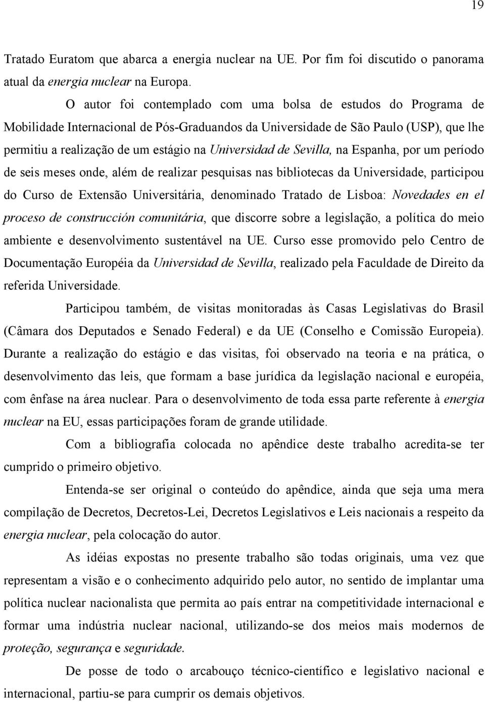 Universidad de Sevilla, na Espanha, por um período de seis meses onde, além de realizar pesquisas nas bibliotecas da Universidade, participou do Curso de Extensão Universitária, denominado Tratado de