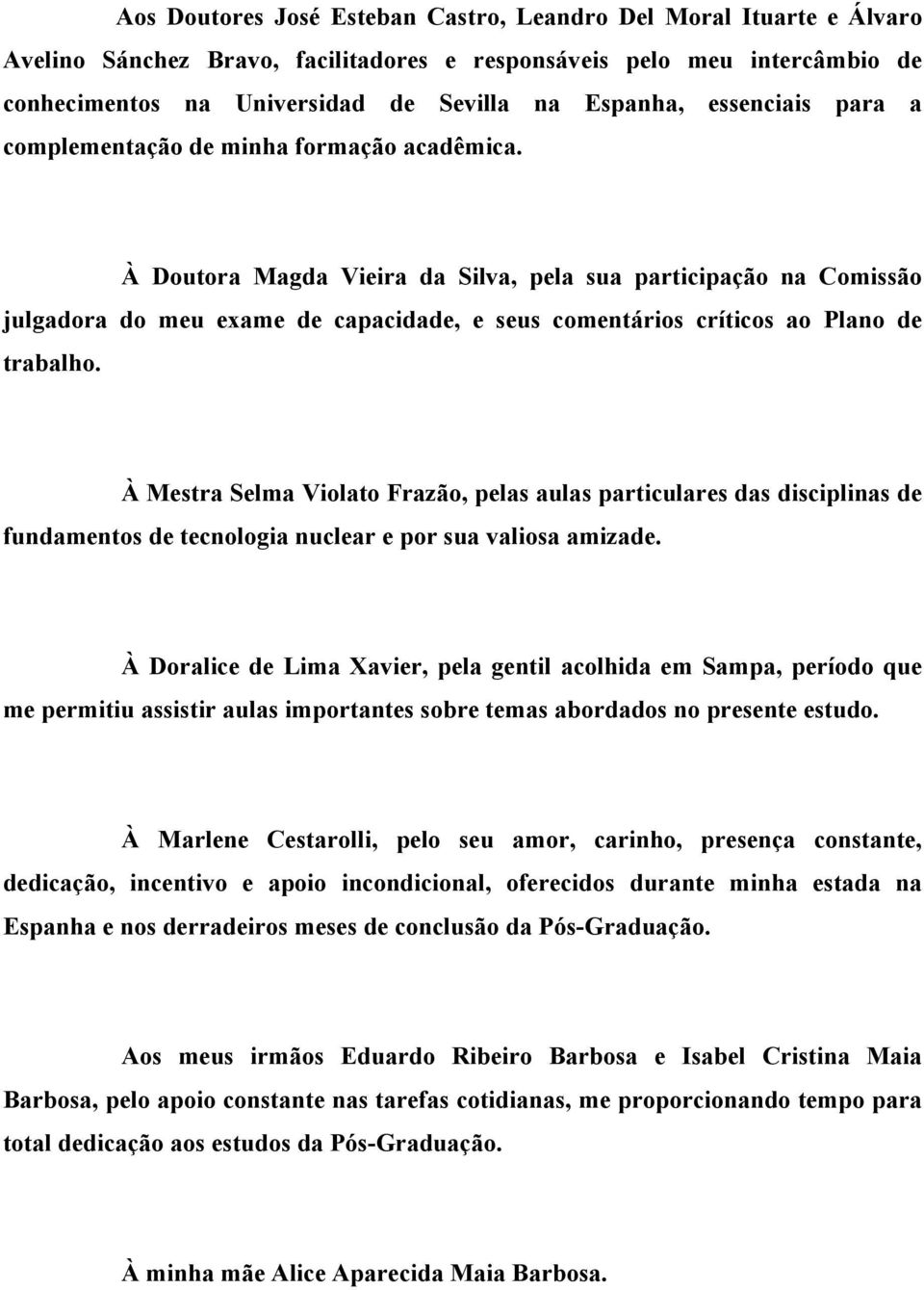 À Doutora Magda Vieira da Silva, pela sua participação na Comissão julgadora do meu exame de capacidade, e seus comentários críticos ao Plano de trabalho.